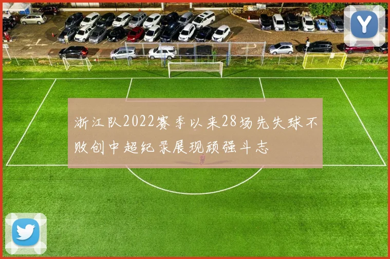 浙江队2022赛季以来28场先失球不败创中超纪录展现顽强斗志