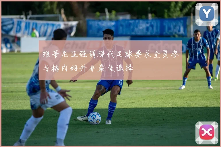 维蒂尼亚强调现代足球要求全员参与梅内姆并非最佳选择