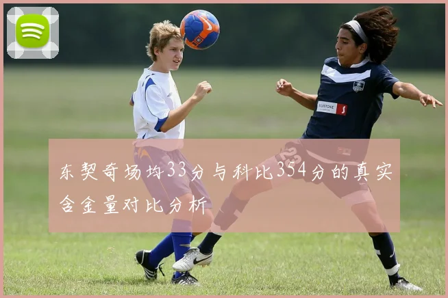 东契奇场均33分与科比354分的真实含金量对比分析