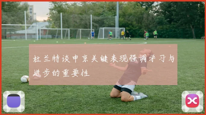 杜兰特谈申京关键表现强调学习与进步的重要性