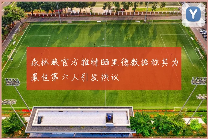 森林狼官方推特晒里德数据称其为最佳第六人引发热议