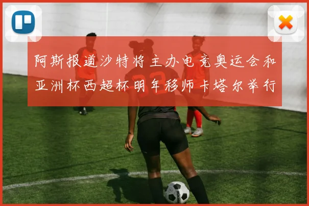 阿斯报道沙特将主办电竞奥运会和亚洲杯西超杯明年移师卡塔尔举行