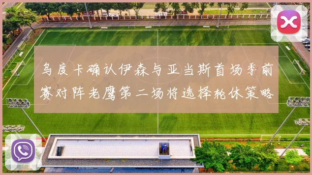 乌度卡确认伊森与亚当斯首场季前赛对阵老鹰第二场将选择轮休策略